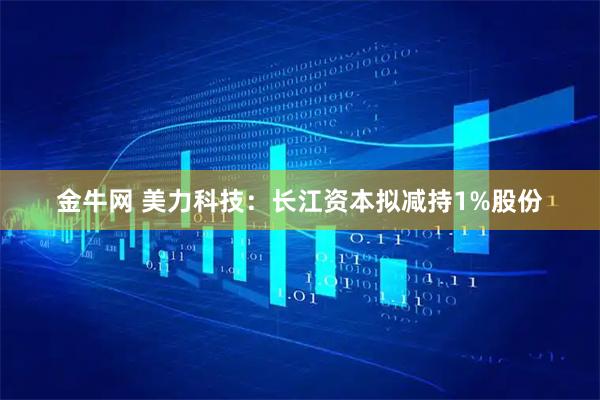 金牛网 美力科技：长江资本拟减持1%股份