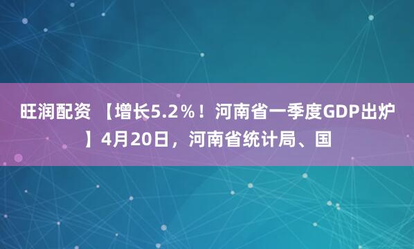 旺润配资 【增长5.2％！河南省一季度GDP出炉】4月20日，河南省统计局、国