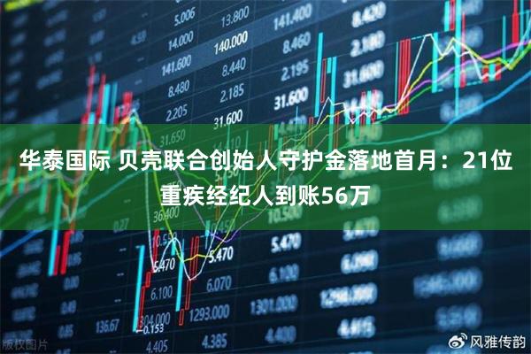华泰国际 贝壳联合创始人守护金落地首月：21位重疾经纪人到账56万