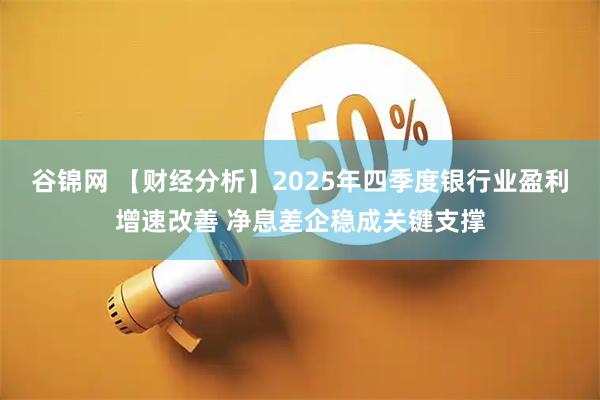 谷锦网 【财经分析】2025年四季度银行业盈利增速改善 净息差企稳成关键支撑