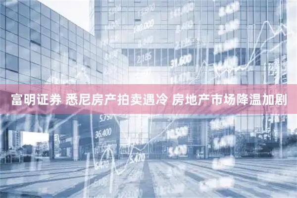 富明证券 悉尼房产拍卖遇冷 房地产市场降温加剧