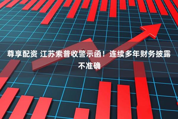尊享配资 江苏索普收警示函！连续多年财务披露不准确