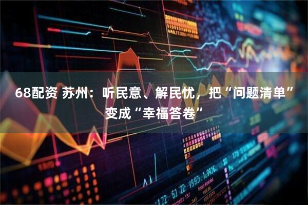 68配资 苏州：听民意、解民忧，把“问题清单”变成“幸福答卷”